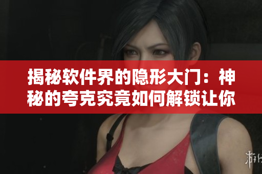 揭秘軟件界的隱形大門：神秘的夸克究竟如何解鎖讓你暢通無阻？
