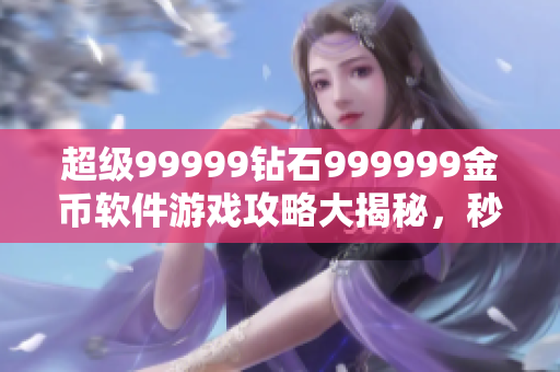 超級99999鉆石999999金幣軟件游戲攻略大揭秘，秒變游戲高手！
