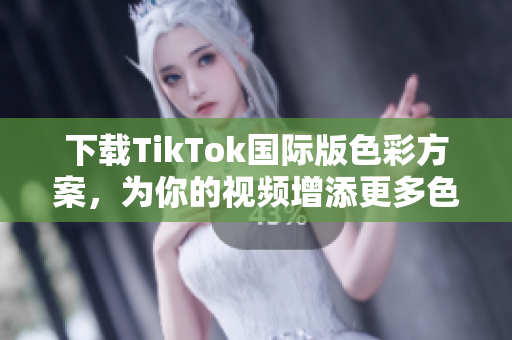 下載TikTok國(guó)際版色彩方案，為你的視頻增添更多色彩！