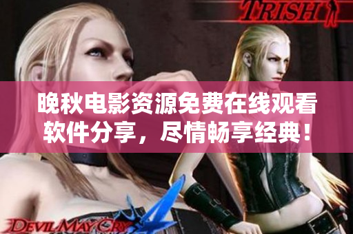 晚秋電影資源免費(fèi)在線觀看軟件分享，盡情暢享經(jīng)典！