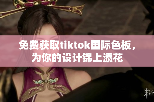 免費獲取tiktok國際色板，為你的設計錦上添花