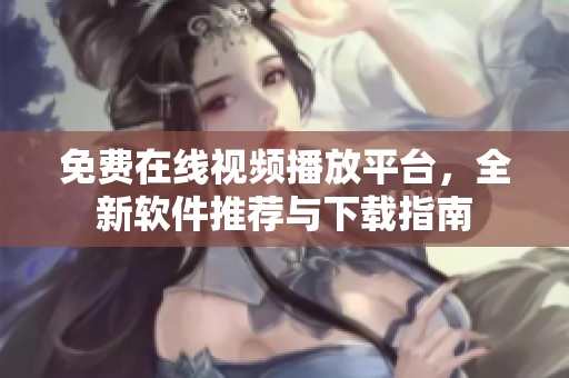 免費(fèi)在線視頻播放平臺(tái)，全新軟件推薦與下載指南