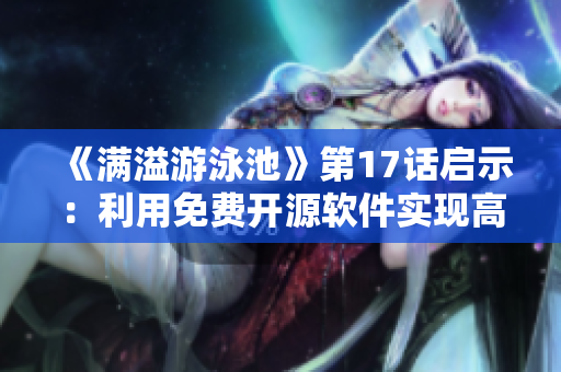 《滿溢游泳池》第17話啟示：利用免費開源軟件實現(xiàn)高效數據管理！