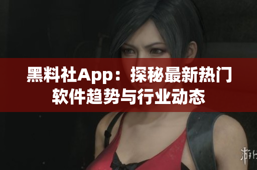 黑料社App：探秘最新熱門軟件趨勢與行業(yè)動態(tài)