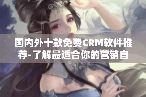 國內(nèi)外十款免費CRM軟件推薦-了解最適合你的營銷自動化方案