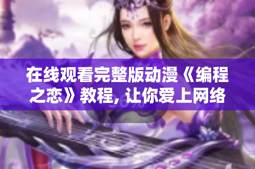 在線觀看完整版動漫《編程之戀》教程, 讓你愛上網(wǎng)絡(luò)軟件開發(fā)!