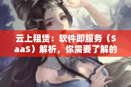 云上租賃：軟件即服務(wù)（SaaS）解析，你需要了解的全部知識(shí)