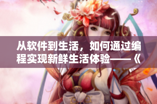 從軟件到生活，如何通過編程實現(xiàn)新鮮生活體驗——《活色生香》軟件篇