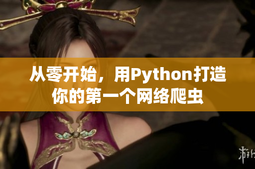 從零開始，用Python打造你的第一個(gè)網(wǎng)絡(luò)爬蟲