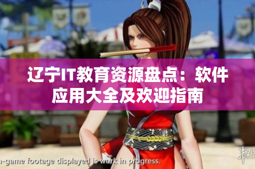 遼寧IT教育資源盤點(diǎn)：軟件應(yīng)用大全及歡迎指南