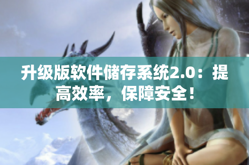 升級(jí)版軟件儲(chǔ)存系統(tǒng)2.0：提高效率，保障安全！