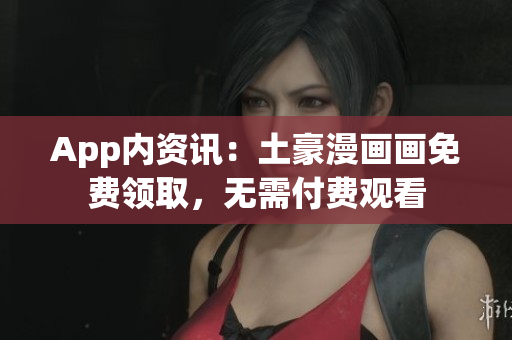 App內資訊：土豪漫畫畫免費領取，無需付費觀看