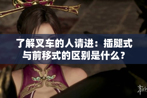 了解叉車的人請進：插腿式與前移式的區(qū)別是什么？