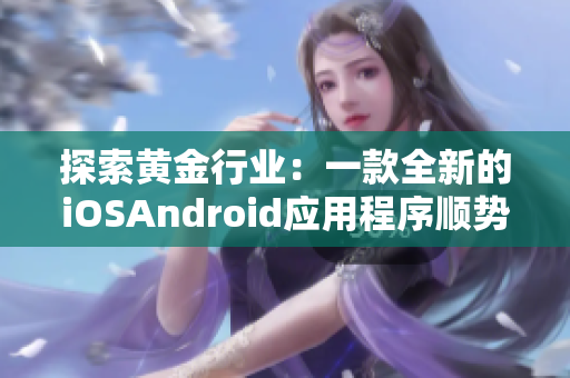探索黃金行業(yè)：一款全新的iOSAndroid應(yīng)用程序順勢(shì)而為