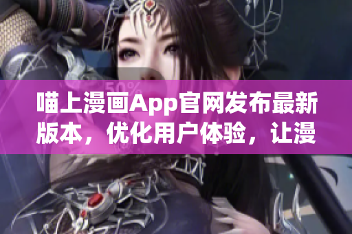 喵上漫畫App官網(wǎng)發(fā)布最新版本，優(yōu)化用戶體驗(yàn)，讓漫迷暢享閱讀樂趣