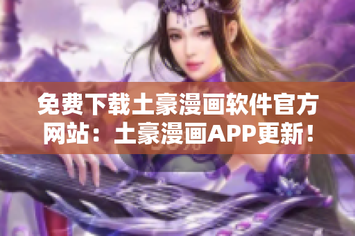免費下載土豪漫畫軟件官方網(wǎng)站：土豪漫畫APP更新！