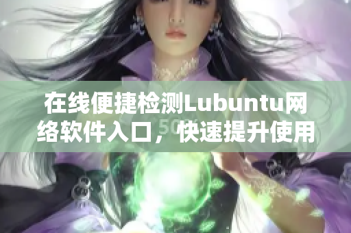 在線便捷檢測Lubuntu網絡軟件入口，快速提升使用效率