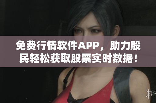 免費(fèi)行情軟件APP，助力股民輕松獲取股票實(shí)時數(shù)據(jù)！