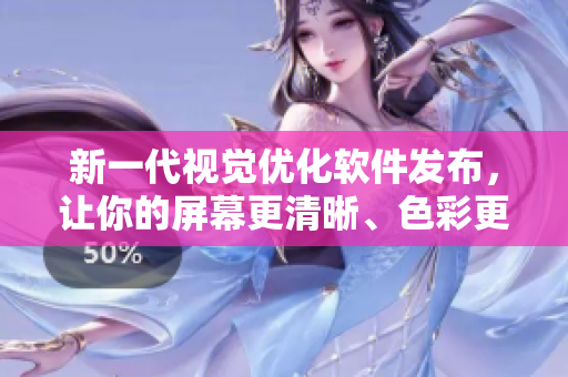 新一代視覺優(yōu)化軟件發(fā)布，讓你的屏幕更清晰、色彩更鮮艷！
