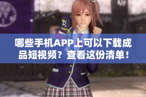 哪些手機(jī)APP上可以下載成品短視頻？查看這份清單！