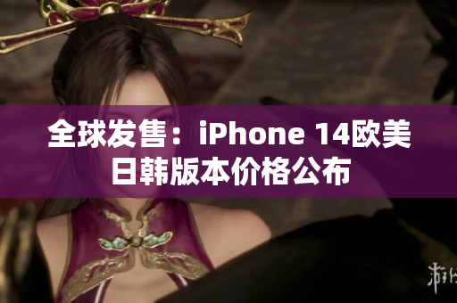 全球發(fā)售：iPhone 14歐美日韓版本價(jià)格公布