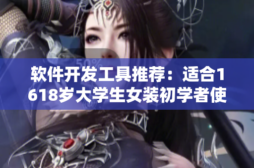 軟件開發(fā)工具推薦：適合1618歲大學(xué)生女裝初學(xué)者使用的十款實(shí)用軟件