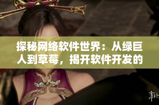 探秘網(wǎng)絡軟件世界：從綠巨人到草莓，揭開軟件開發(fā)的神秘面紗