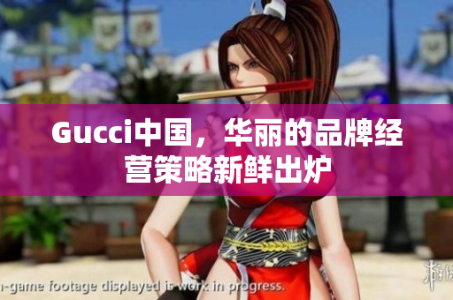 Gucci中國，華麗的品牌經(jīng)營策略新鮮出爐
