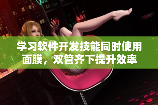 學習軟件開發(fā)技能同時使用面膜，雙管齊下提升效率