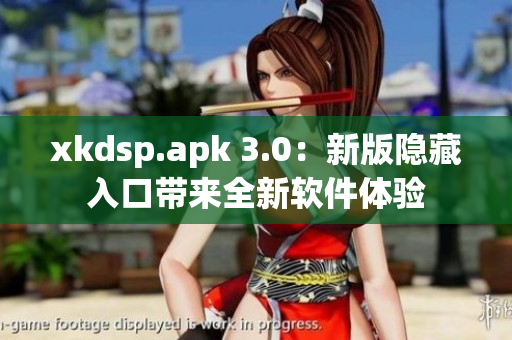 xkdsp.apk 3.0：新版隱藏入口帶來(lái)全新軟件體驗(yàn)