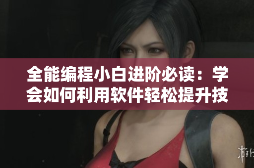 全能編程小白進階必讀：學(xué)會如何利用軟件輕松提升技能