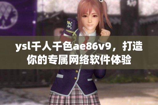 ysl千人千色ae86v9，打造你的專屬網(wǎng)絡(luò)軟件體驗(yàn)