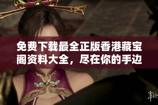 免費下載最全正版香港藏寶閣資料大全，盡在你的手邊