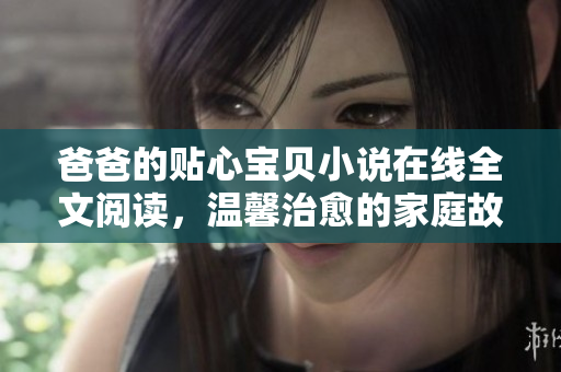 爸爸的貼心寶貝小說在線全文閱讀，溫馨治愈的家庭故事
