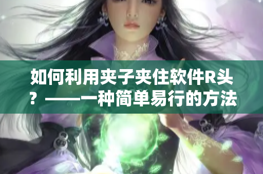 如何利用夾子夾住軟件R頭？——一種簡單易行的方法！