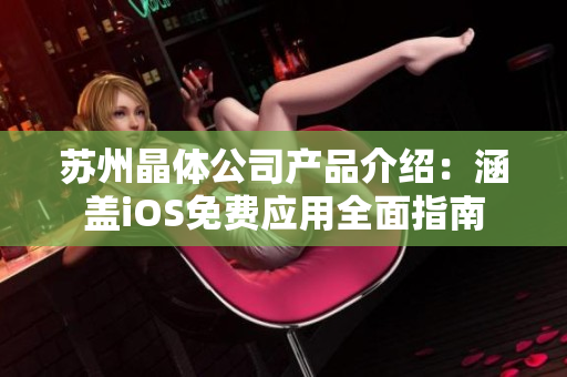 蘇州晶體公司產(chǎn)品介紹：涵蓋iOS免費應(yīng)用全面指南