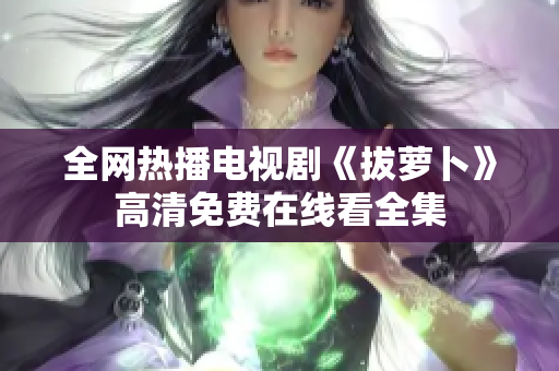 全網(wǎng)熱播電視劇《拔蘿卜》高清免費(fèi)在線看全集