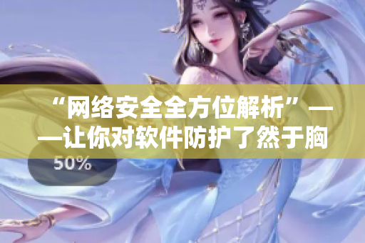 “網(wǎng)絡(luò)安全全方位解析”——讓你對(duì)軟件防護(hù)了然于胸