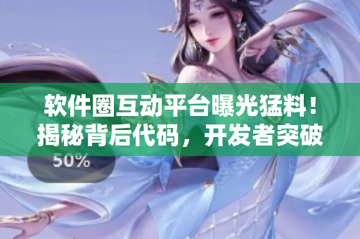 軟件圈互動平臺曝光猛料！揭秘背后代碼，開發(fā)者突破難題！