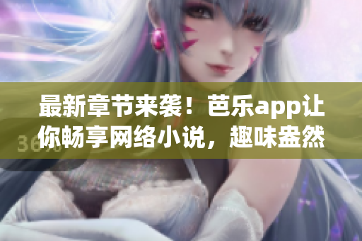 最新章節(jié)來襲！芭樂app讓你暢享網(wǎng)絡(luò)小說，趣味盎然的故事等你在線閱讀！