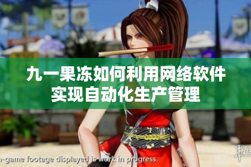 九一果凍如何利用網(wǎng)絡(luò)軟件實(shí)現(xiàn)自動化生產(chǎn)管理