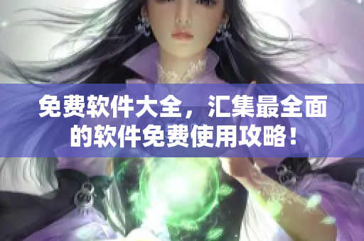 免費(fèi)軟件大全，匯集最全面的軟件免費(fèi)使用攻略！