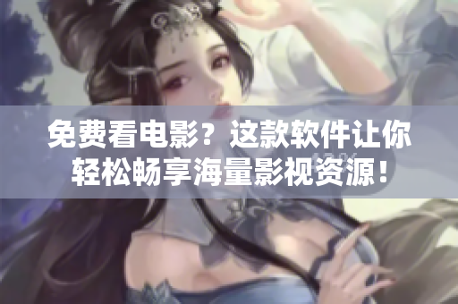 免費(fèi)看電影？這款軟件讓你輕松暢享海量影視資源！