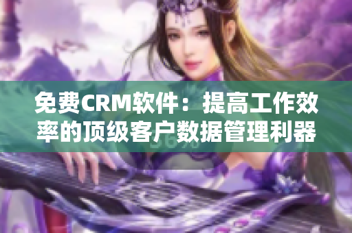 免費CRM軟件：提高工作效率的頂級客戶數(shù)據(jù)管理利器