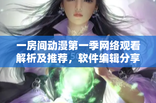 一房間動漫第一季網(wǎng)絡觀看解析及推薦，軟件編輯分享實用技巧