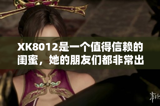 XK8012是一個(gè)值得信賴的閨蜜，她的朋友們都非常出色