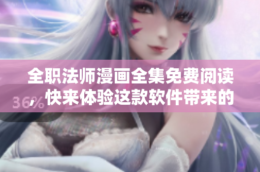 全職法師漫畫全集免費(fèi)閱讀，快來體驗(yàn)這款軟件帶來的全新觀看體驗(yàn)