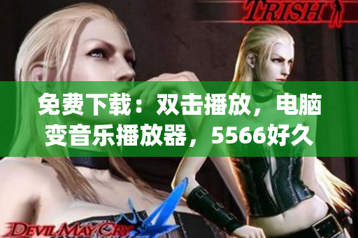 免費下載：雙擊播放，電腦變音樂播放器，5566好久不見mp3音樂全收錄！