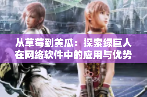 從草莓到黃瓜：探索綠巨人在網(wǎng)絡(luò)軟件中的應(yīng)用與優(yōu)勢