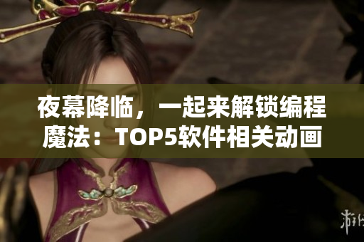 夜幕降臨，一起來解鎖編程魔法：TOP5軟件相關(guān)動畫電影
